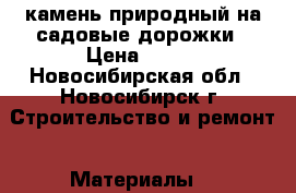 камень природный на садовые дорожки › Цена ­ 450 - Новосибирская обл., Новосибирск г. Строительство и ремонт » Материалы   